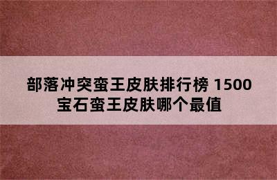 部落冲突蛮王皮肤排行榜 1500宝石蛮王皮肤哪个最值